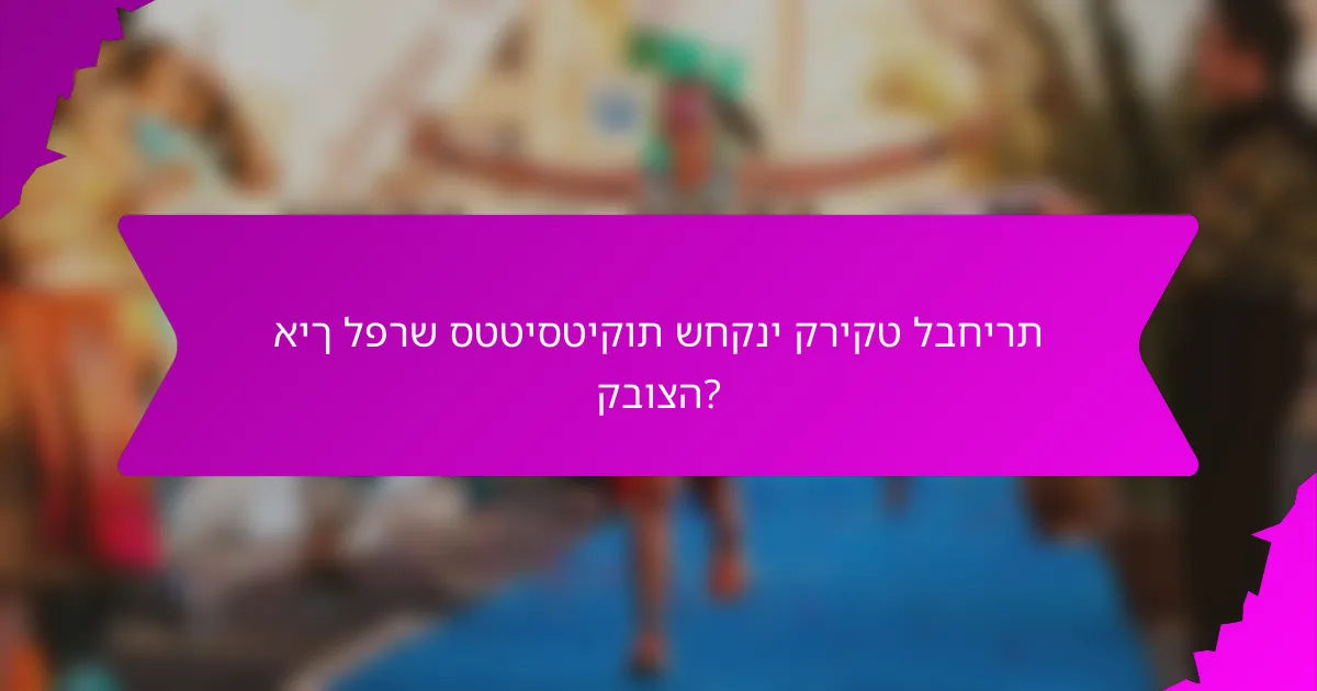 איך לפרש סטטיסטיקות שחקני קריקט לבחירת קבוצה?