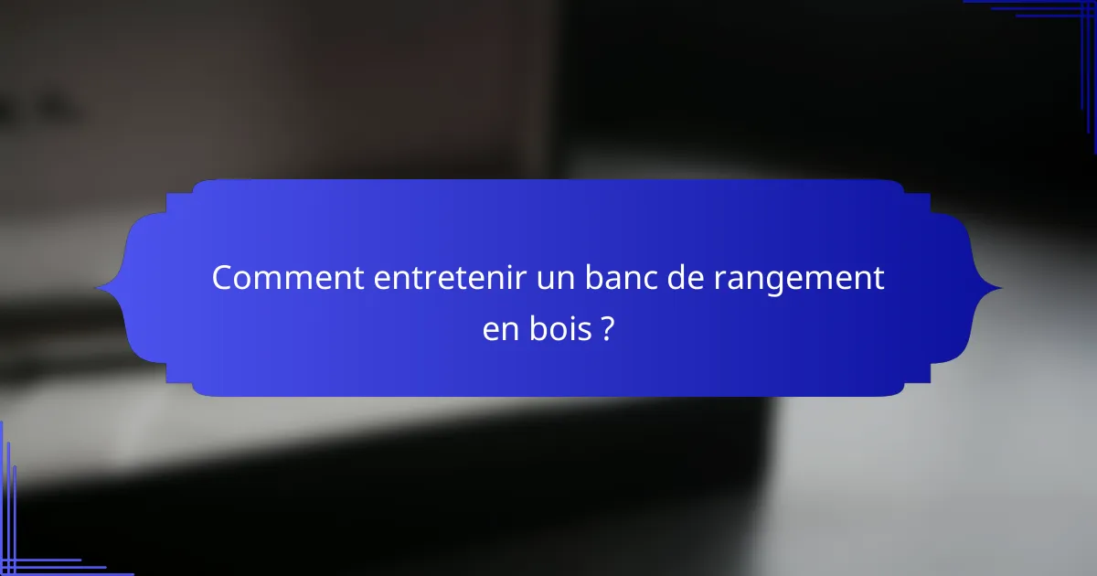 Comment entretenir un banc de rangement en bois ?