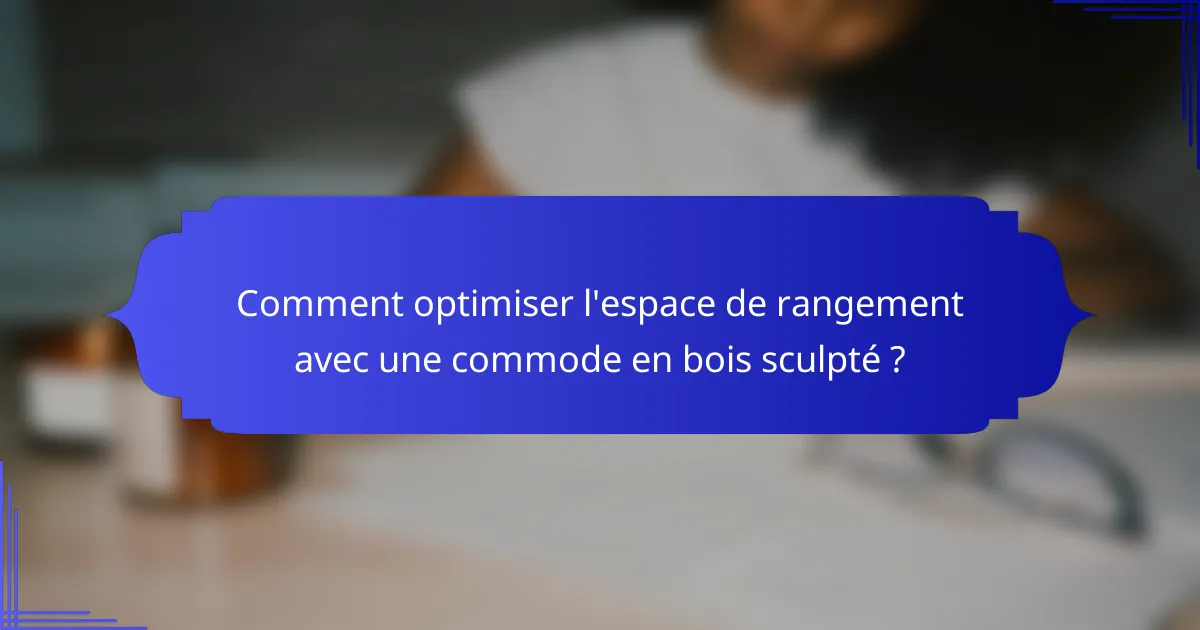 Comment optimiser l'espace de rangement avec une commode en bois sculpté ?