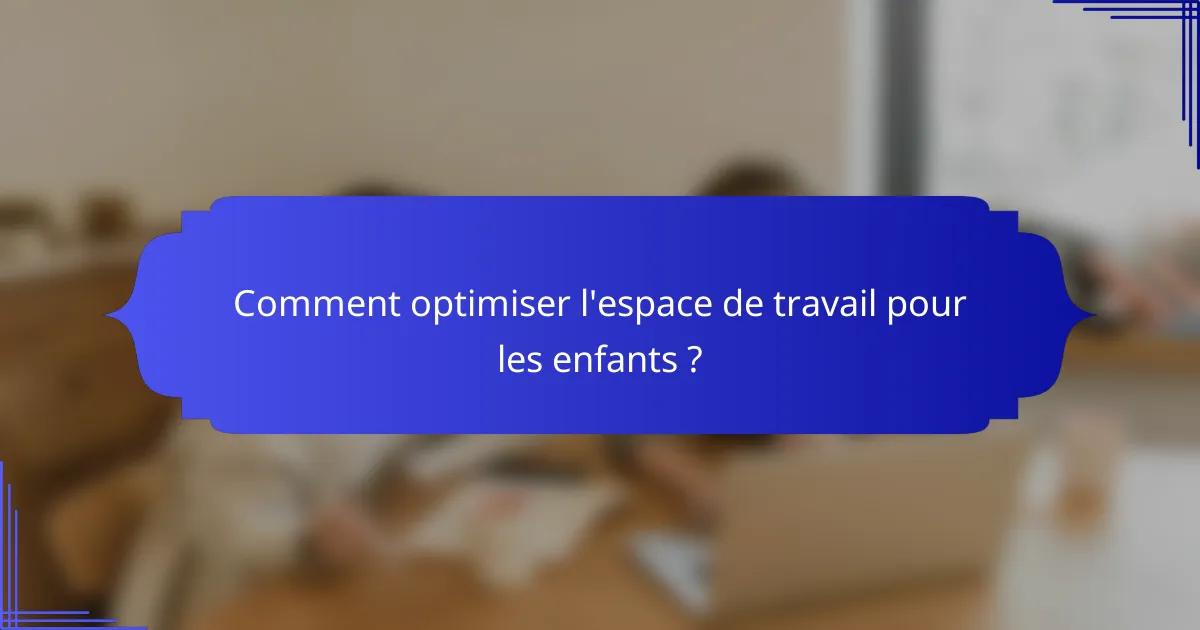 Comment optimiser l'espace de travail pour les enfants ?