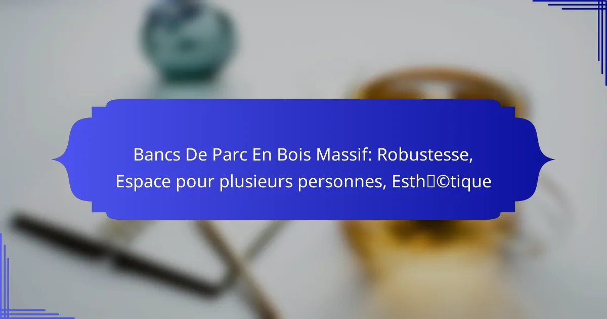 Bancs De Parc En Bois Massif: Robustesse, Espace pour plusieurs personnes, Esthétique