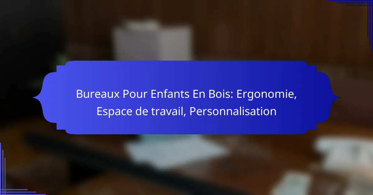 Bureaux Pour Enfants En Bois: Ergonomie, Espace de travail, Personnalisation