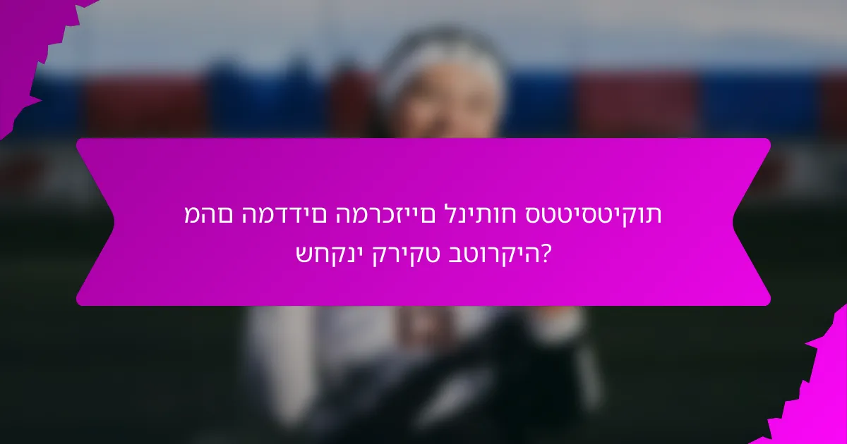מהם המדדים המרכזיים לניתוח סטטיסטיקות שחקני קריקט בטורקיה?