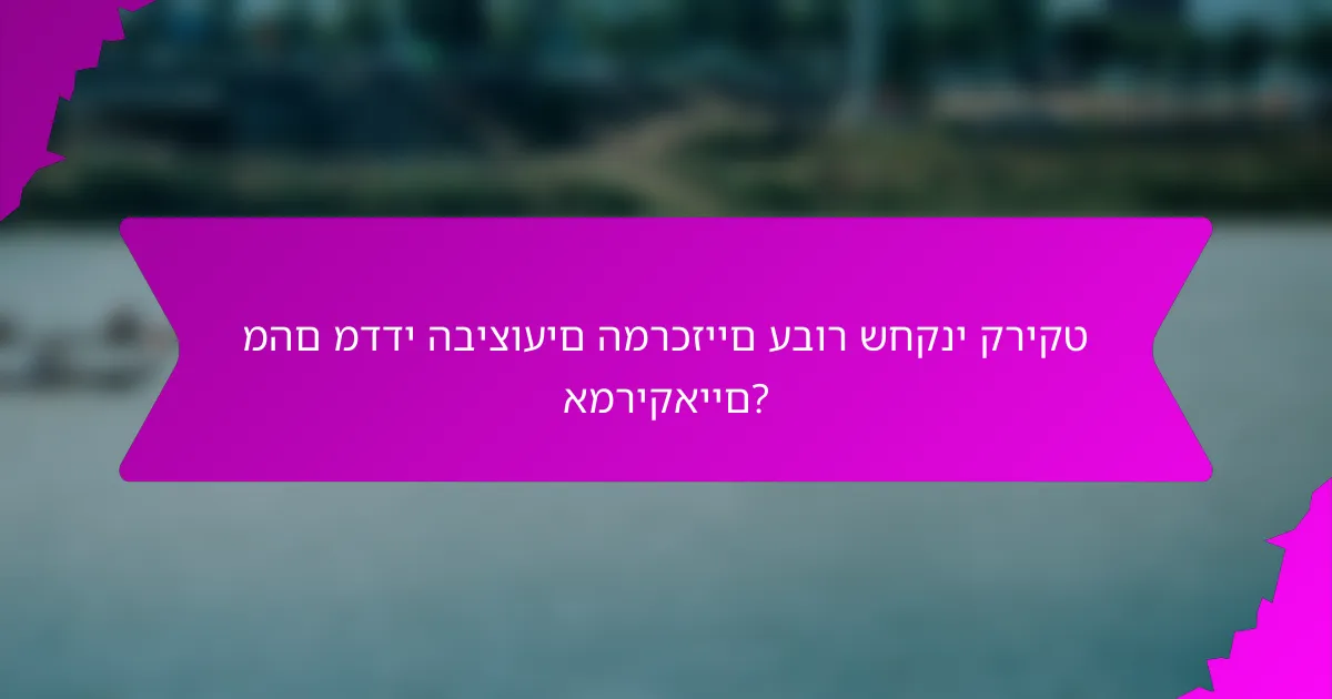 מהם מדדי הביצועים המרכזיים עבור שחקני קריקט אמריקאיים?