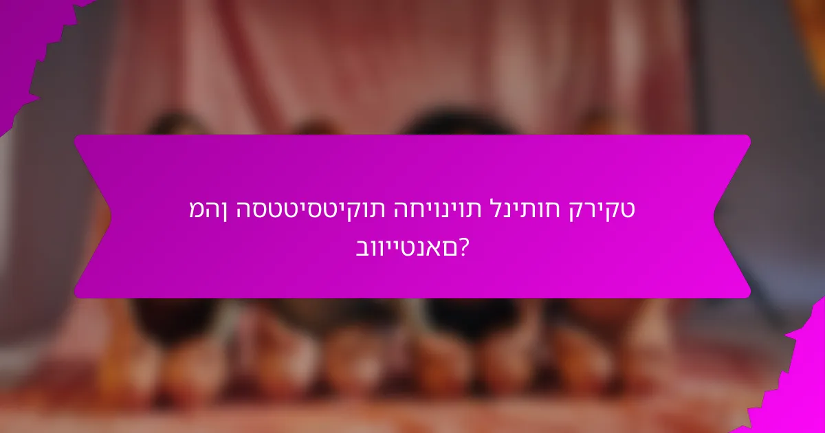 מהן הסטטיסטיקות החיוניות לניתוח קריקט בווייטנאם?