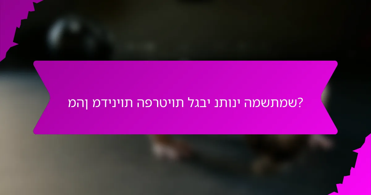 מהן מדיניות הפרטיות לגבי נתוני המשתמש?
