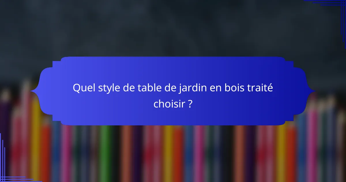 Quel style de table de jardin en bois traité choisir ?