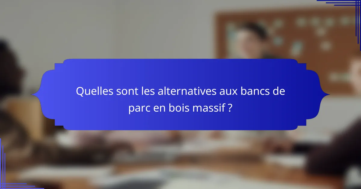 Quelles sont les alternatives aux bancs de parc en bois massif ?