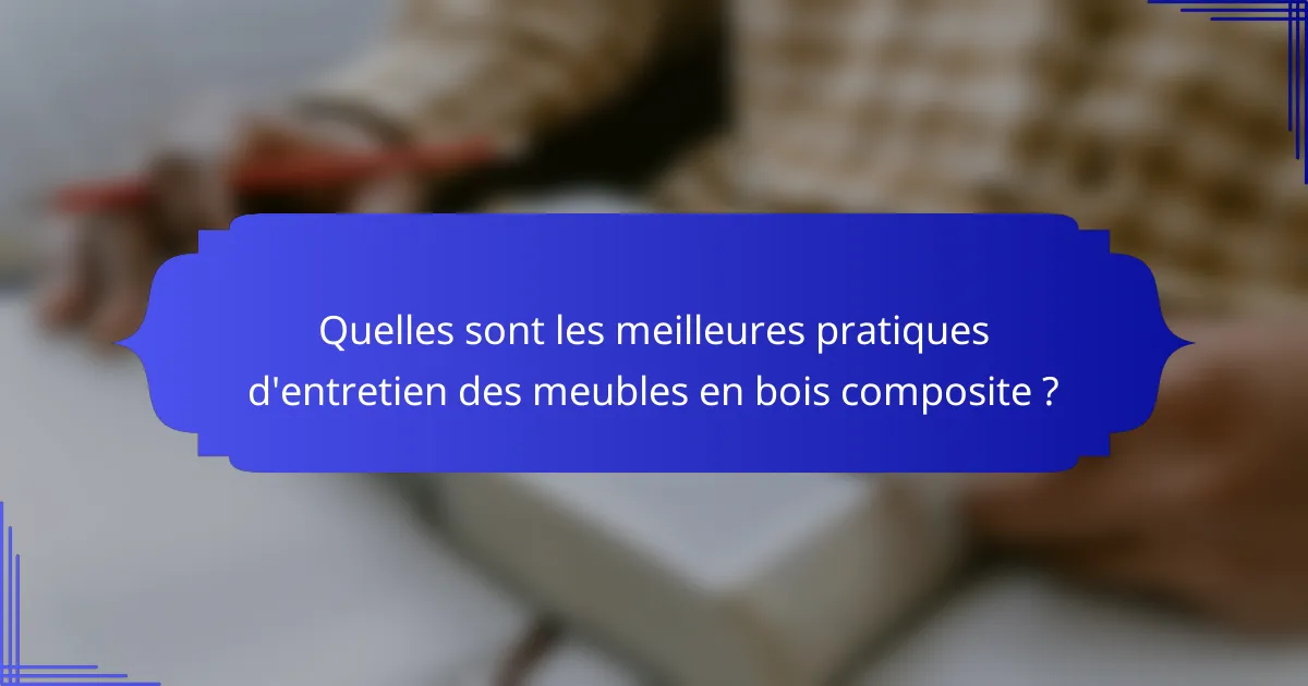 Quelles sont les meilleures pratiques d'entretien des meubles en bois composite ?