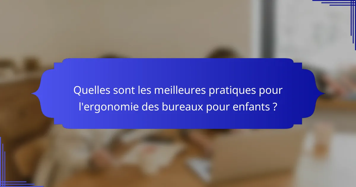 Quelles sont les meilleures pratiques pour l'ergonomie des bureaux pour enfants ?