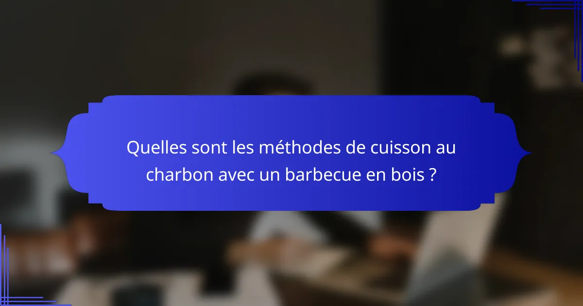 Quelles sont les méthodes de cuisson au charbon avec un barbecue en bois ?