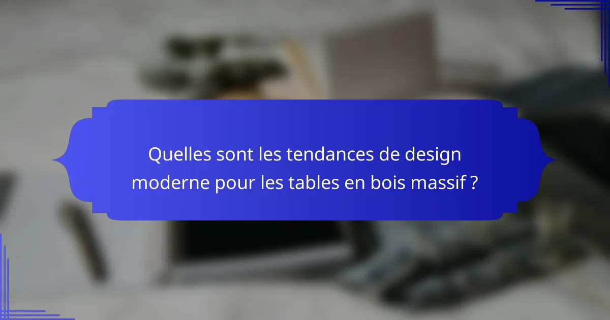 Quelles sont les tendances de design moderne pour les tables en bois massif ?