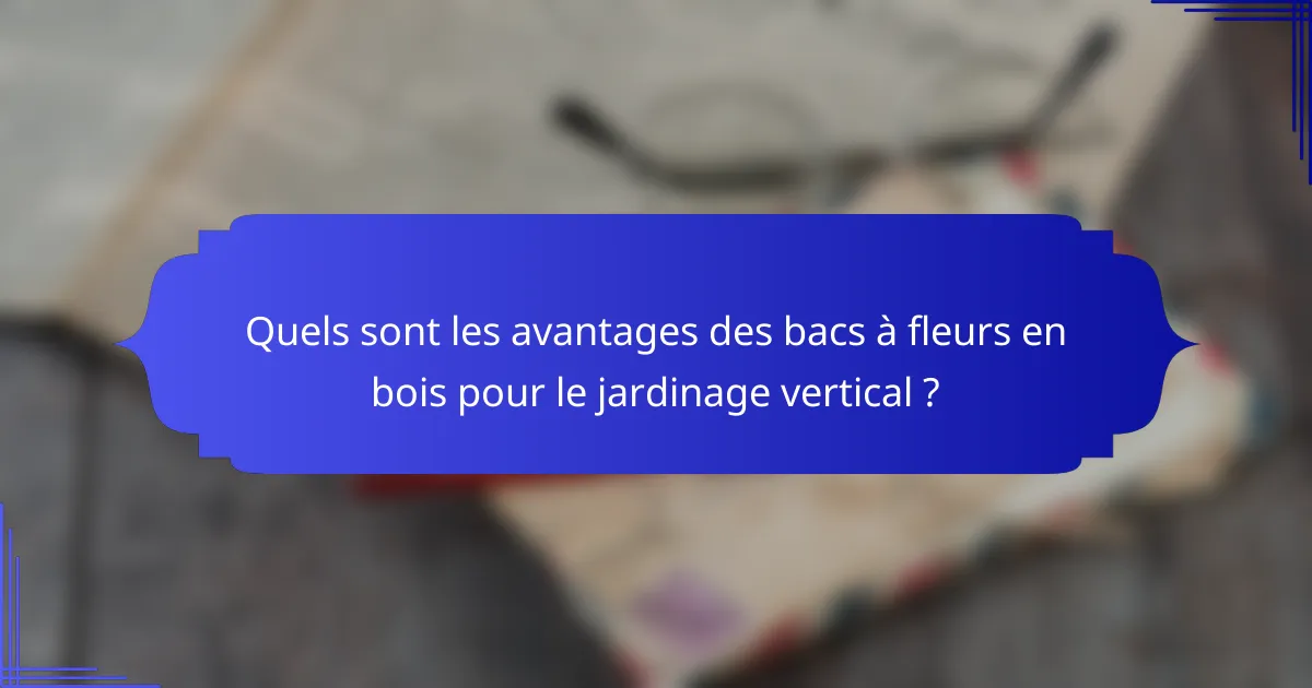 Quels sont les avantages des bacs à fleurs en bois pour le jardinage vertical ?