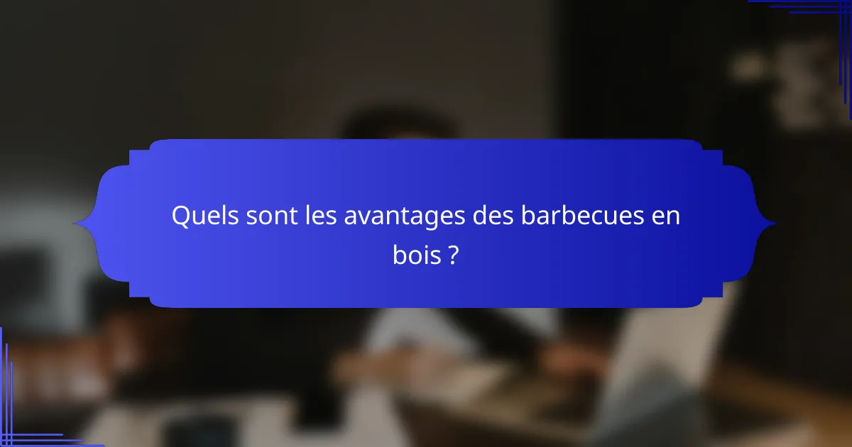Quels sont les avantages des barbecues en bois ?