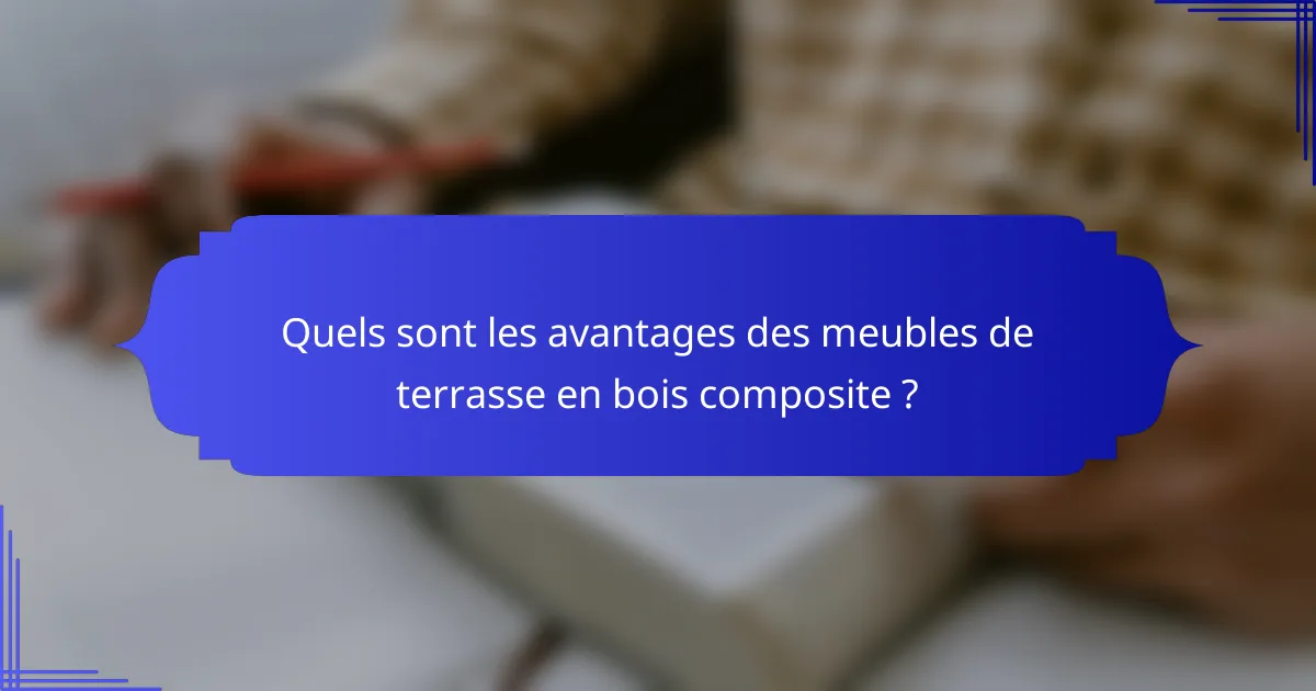 Quels sont les avantages des meubles de terrasse en bois composite ?