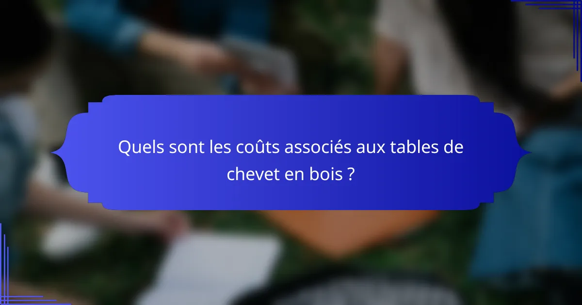 Quels sont les coûts associés aux tables de chevet en bois ?