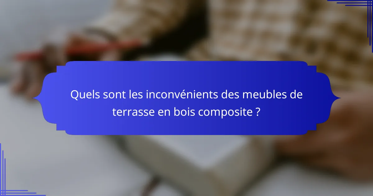 Quels sont les inconvénients des meubles de terrasse en bois composite ?